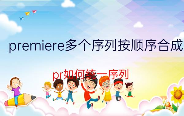 premiere多个序列按顺序合成 pr如何统一序列？